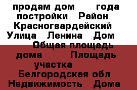 продам дом 1974 года постройки › Район ­ Красногвардейский › Улица ­ Ленина › Дом ­ 23 › Общая площадь дома ­ 49 › Площадь участка ­ 20 - Белгородская обл. Недвижимость » Дома, коттеджи, дачи продажа   